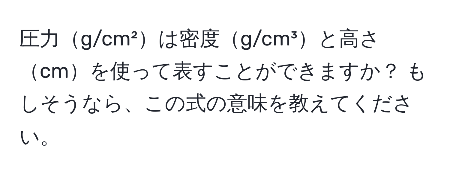 圧力g/cm²は密度g/cm³と高さcmを使って表すことができますか？ もしそうなら、この式の意味を教えてください。