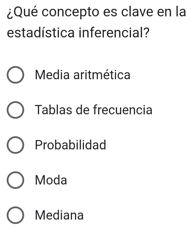 ¿Qué concepto es clave en la
estadística inferencial?
Media aritmética
Tablas de frecuencia
Probabilidad
Moda
Mediana