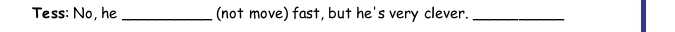 Tess: No, he _(not move) fast, but he's very clever._