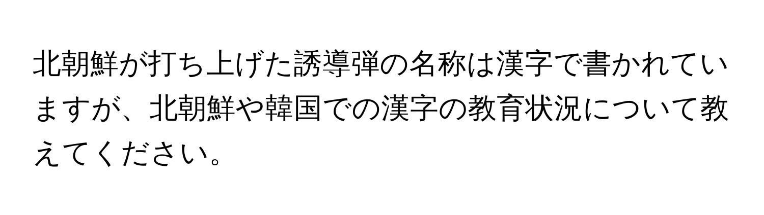 北朝鮮が打ち上げた誘導弾の名称は漢字で書かれていますが、北朝鮮や韓国での漢字の教育状況について教えてください。