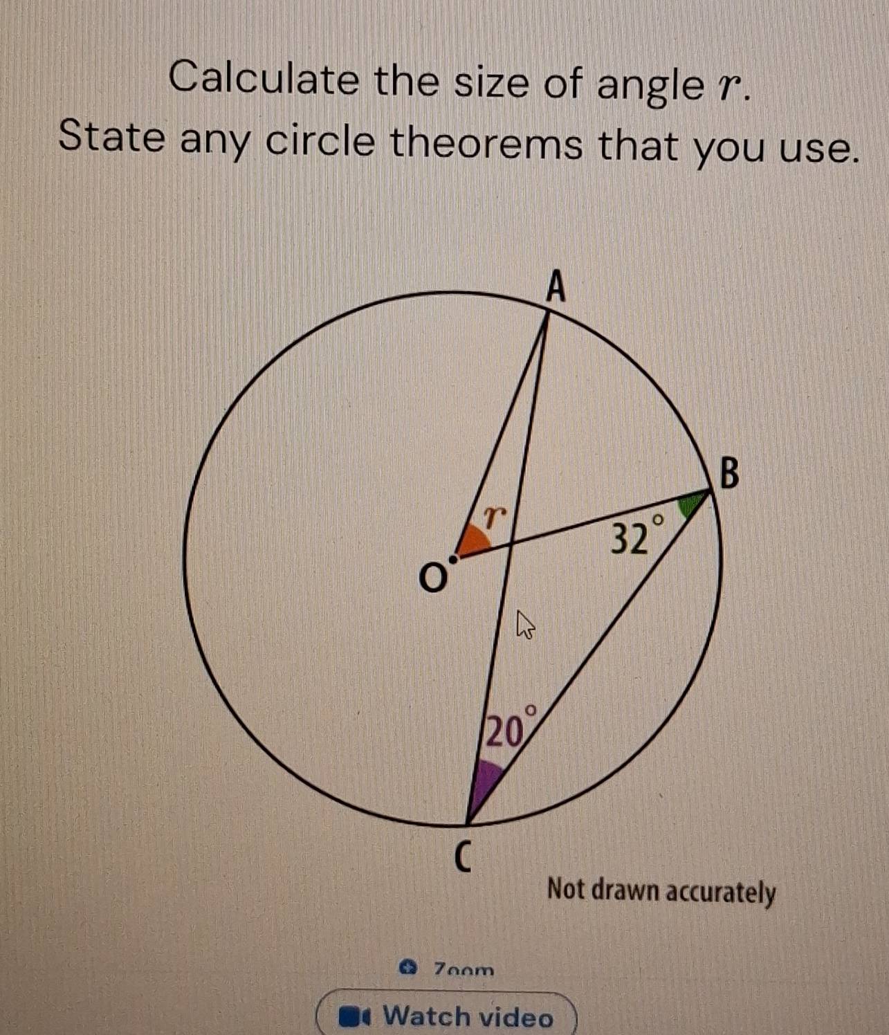 Calculate the size of angle r.
State any circle theorems that you use.
n accurately
Zoom
Watch video