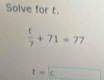 Solve for t.
 t/7 +71=77
t=c