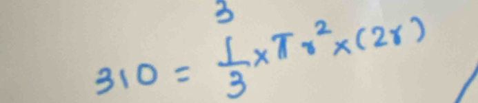 310= 1/3 * π r^2* (2r)