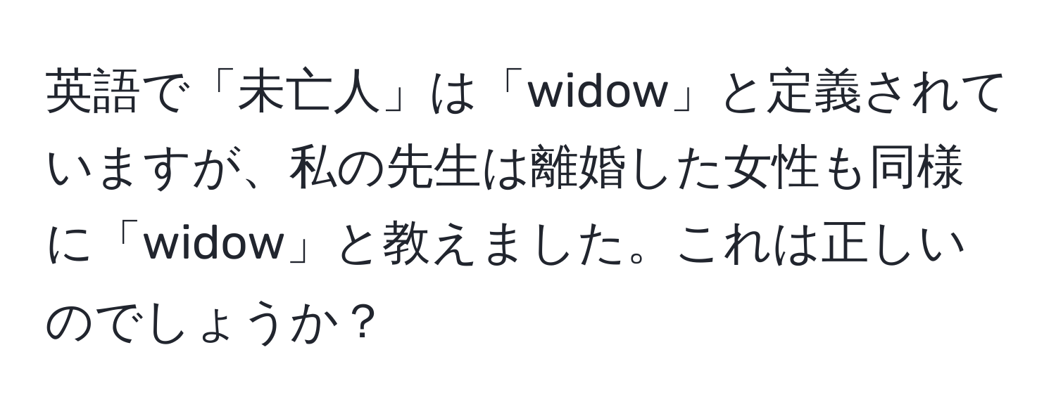 英語で「未亡人」は「widow」と定義されていますが、私の先生は離婚した女性も同様に「widow」と教えました。これは正しいのでしょうか？