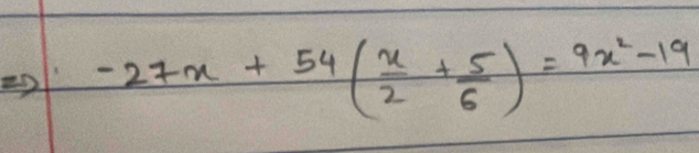 -27x+54( x/2 + 5/6 )=9x^2-19