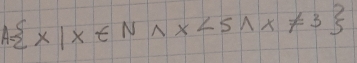 A= x|x∈ N^(wedge)x<5,x!= 3