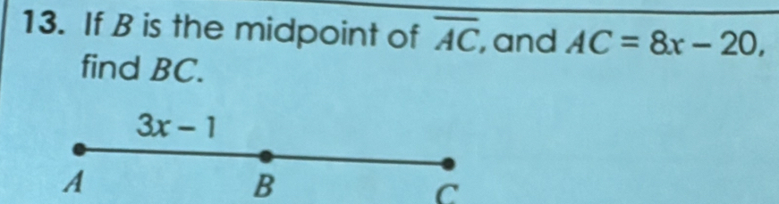 If B is the midpoint of overline AC , and AC=8x-20,
find BC.
B
C