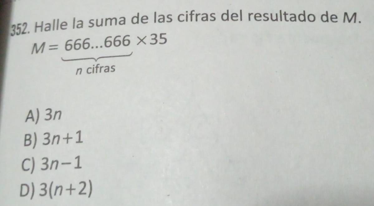 Halle la suma de las cifras del resultado de M.
M=666...666* 35
n cifras
A) 3n
B) 3n+1
C) 3n-1
D) 3(n+2)