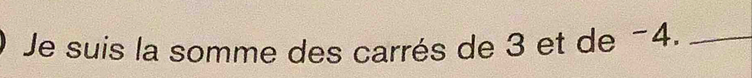 Je suis la somme des carrés de 3 et de −4._