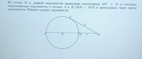 Източкя М к данной окружности проведеныкасательная MC=15π cекушая, 
пересекаюшая окружность вточках А и B(MB и проходяицая через центр 
окружности. Налнте радус окружности.