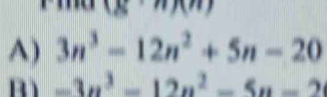 (x· n)(n)
A) 3n^3-12n^2+5n-20
R -3n^3-12n^2-5n-2