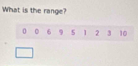 What is the range?
0 0 6 9 5 1 2 3 10