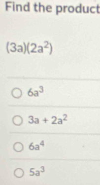 Find the product
(3a)(2a^2)
6a^3
3a+2a^2
6a^4
5a^3