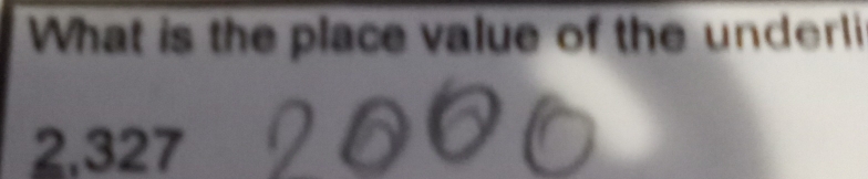 What is the place value of the underl
2.327