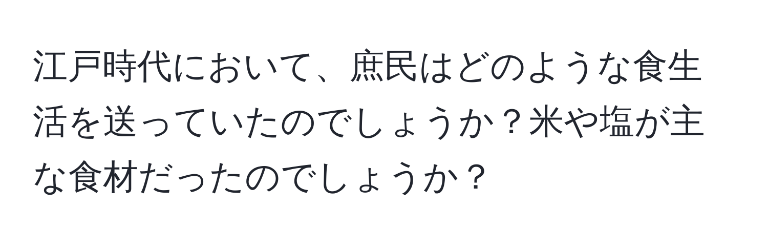 江戸時代において、庶民はどのような食生活を送っていたのでしょうか？米や塩が主な食材だったのでしょうか？