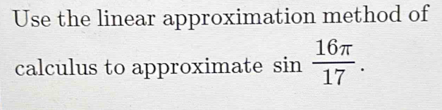 Use the linear approximation method of 
calculus to approximate sin  16π /17 .