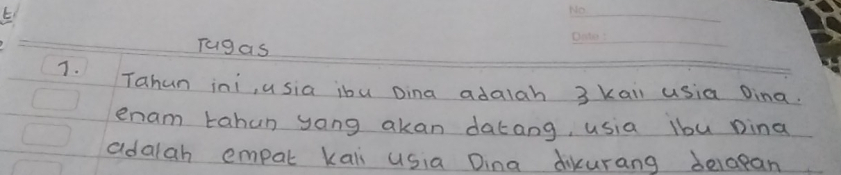 Tugas 
J. Tahun ini, u sia ibu Dina adalah 3 kai usia Dina. 
enam tahun yong akan dacang, usia lbu pina 
adalah empal kai usia Dina dikurang delapan