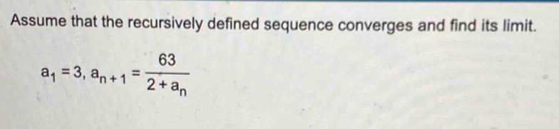 Assume that the recursively defined sequence converges and find its limit.
a_1=3, a_n+1=frac 632+a_n