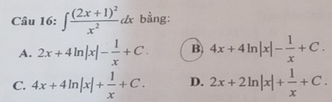 ∈t frac (2x+1)^2x^2dx bằng:
A. 2x+4ln |x|- 1/x +C. B 4x+4ln |x|- 1/x +C.
C. 4x+4ln |x|+ 1/x +C. D. 2x+2ln |x|+ 1/x +C.