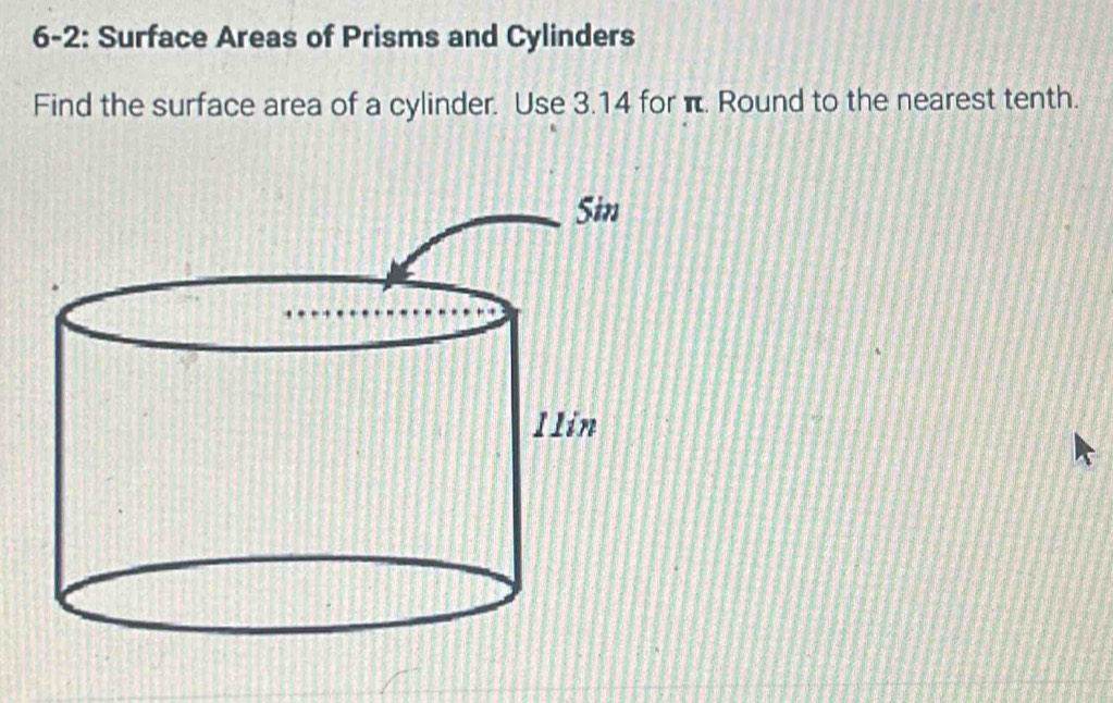 6-2: Surface Areas of Prisms and Cylinders 
Find the surface area of a cylinder. Use 3.14 for π. Round to the nearest tenth.