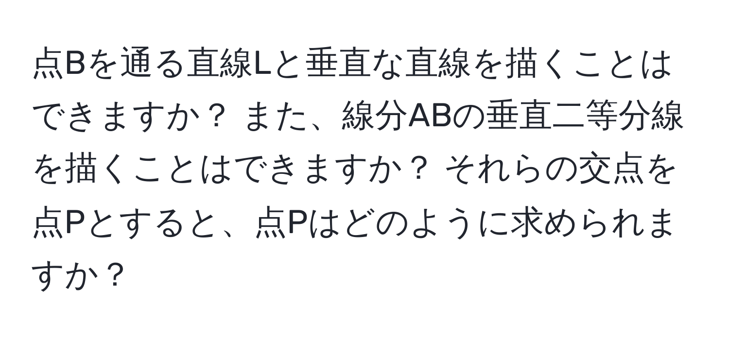 点Bを通る直線Lと垂直な直線を描くことはできますか？ また、線分ABの垂直二等分線を描くことはできますか？ それらの交点を点Pとすると、点Pはどのように求められますか？