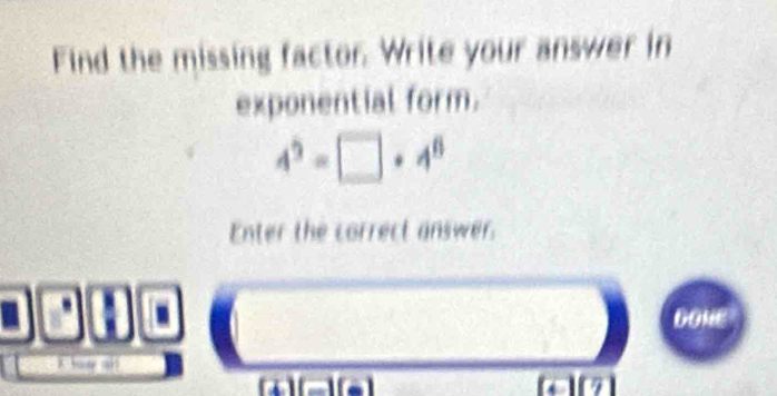 Find the missing factor. Write your answer in 
exponential form.
4^3-□ · 4^6
Enter the correct answer. 
DONE