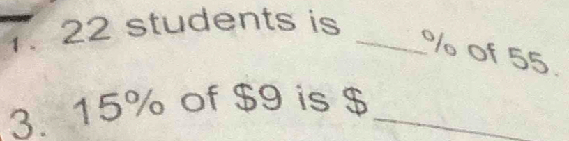 22 students is_
% of 55. 
3. 15% of $9 is $_ 