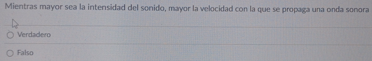 Mientras mayor sea la intensidad del sonido, mayor la velocidad con la que se propaga una onda sonora
Verdadero
Falso