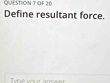 OF 20 
Define resultant force. 
Tvpe vour answer