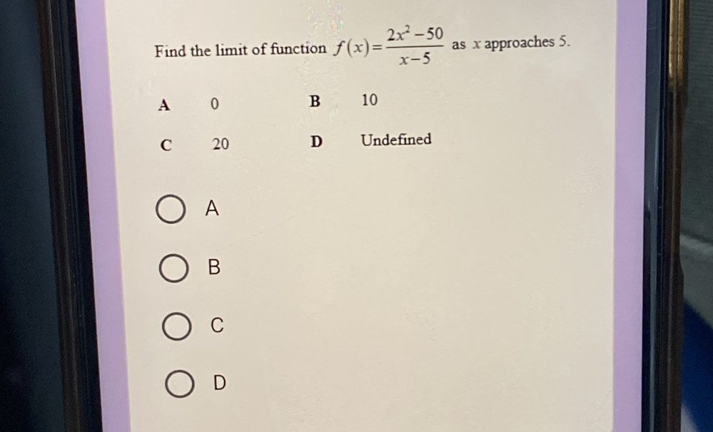 Find the limit of function f(x)= (2x^2-50)/x-5  as x approaches 5.
A
B
C
D