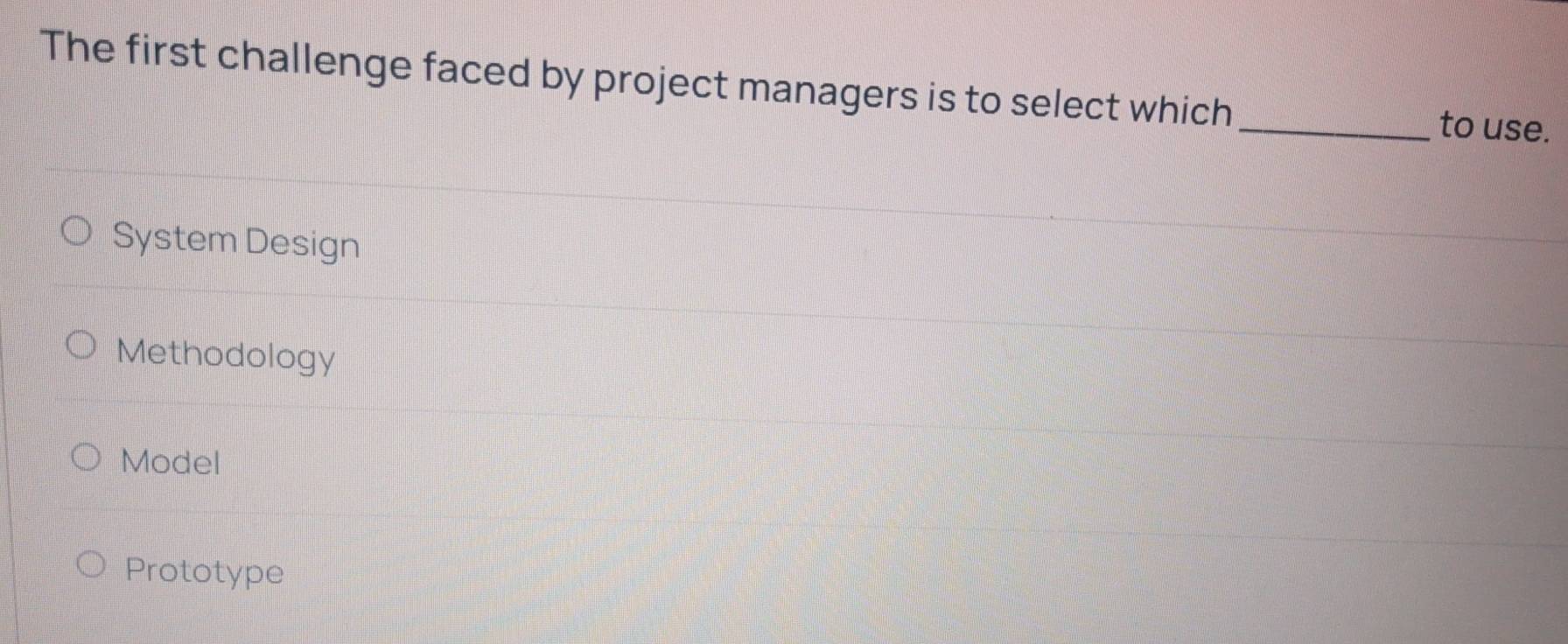 The first challenge faced by project managers is to select which _to use.
System Design
Methodology
Model
Prototype