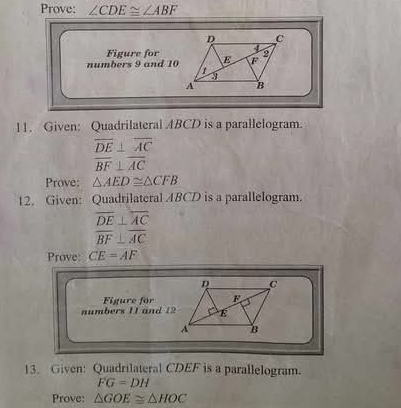 Prove: ∠ CDE≌ ∠ ABF
Figure for 
numbers 9 and 10 
11. Given: Quadrilateral ABCD is a parallelogram.
overline DE⊥ overline AC
overline BF⊥ overline AC
Prove: △ AED≌ △ CFB
12. Given: Quadrilateral ABCD is a parallelogram.
overline DE⊥ overline AC
overline BF⊥ overline AC
Prove: CE=AF
numbers 11 and 12 Figure for 
13. Given: Quadrilateral CDEF is a parallelogram.
FG=DH
Prove: △ GOE≌ △ HOC