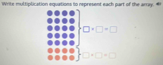 Write multiplication equations to represent each part of the array.
□ * □ =□
□ * □ =□