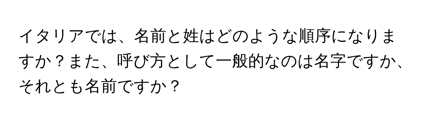 イタリアでは、名前と姓はどのような順序になりますか？また、呼び方として一般的なのは名字ですか、それとも名前ですか？