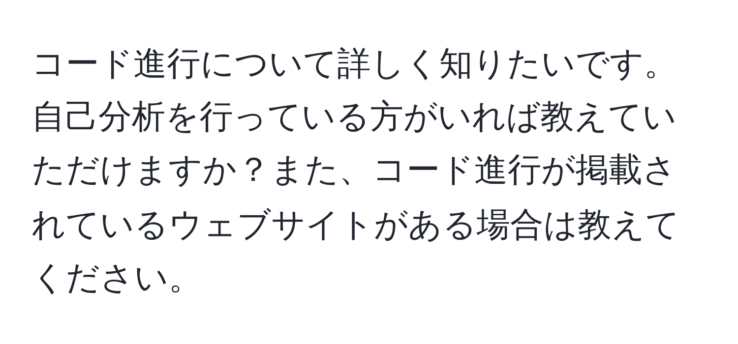 コード進行について詳しく知りたいです。自己分析を行っている方がいれば教えていただけますか？また、コード進行が掲載されているウェブサイトがある場合は教えてください。