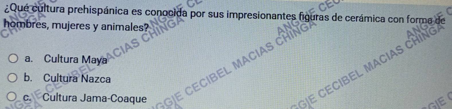 ¿Qué cultura prehispánica es conocida por sus impresionantes figuras de cerámica con forma de
hombres, mujeres y animales?
a. Cultura Maya
b. Cultura Nazca
EL N
c. Cultura Jama-Coaque