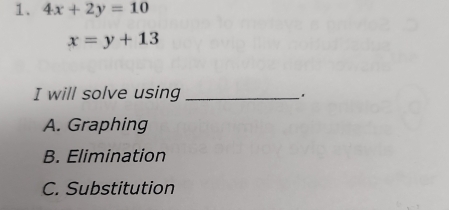 4x+2y=10
x=y+13
I will solve using_
A. Graphing
B. Elimination
C. Substitution