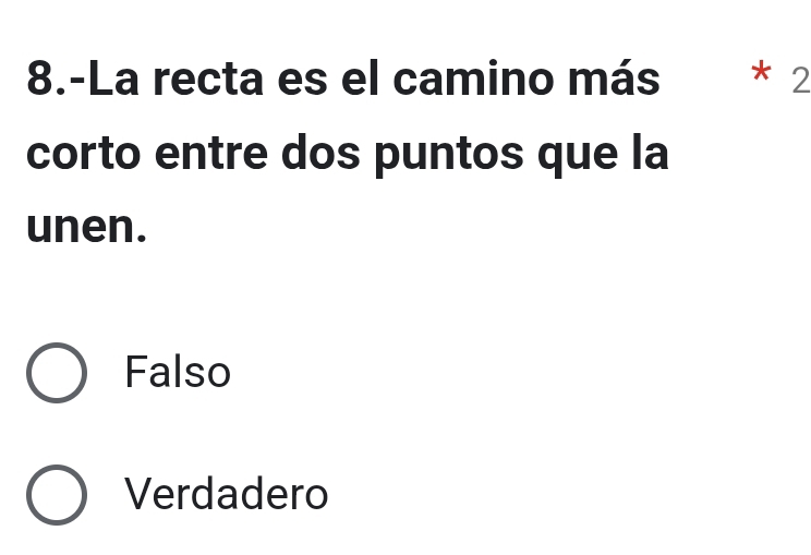 8.-La recta es el camino más * 2
corto entre dos puntos que la
unen.
Falso
Verdadero