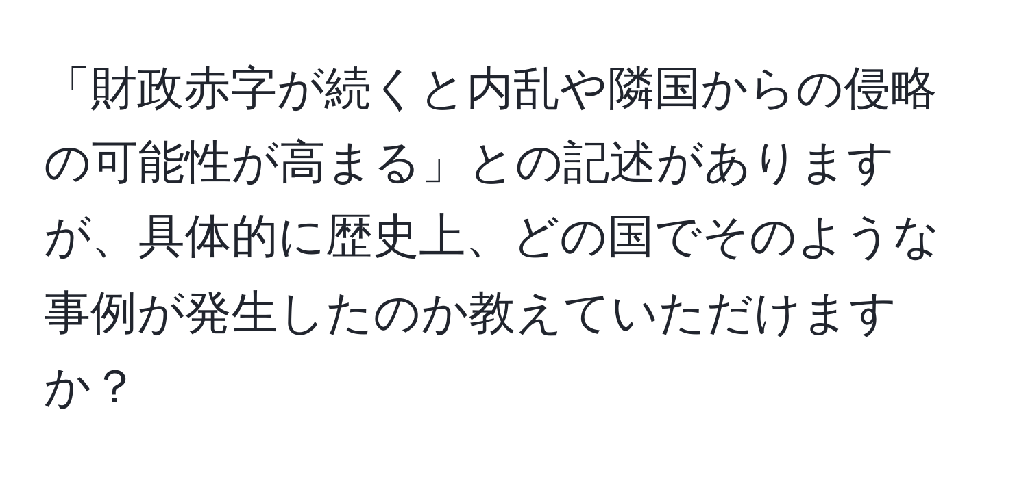 「財政赤字が続くと内乱や隣国からの侵略の可能性が高まる」との記述がありますが、具体的に歴史上、どの国でそのような事例が発生したのか教えていただけますか？