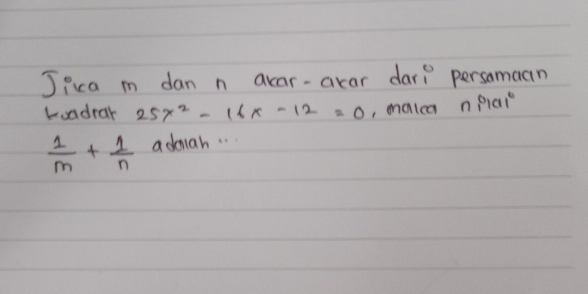 Jica m dan n acar-acar dar? persomaan 
Luadrar 25x^2-16x-12=0 , malca nplal
 1/m + 1/n  admah. . .