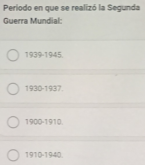 Periodo en que se realizó la Segunda
Guerra Mundial:
1939-1945.
1930-1937.
1900-1910.
1910-1940.