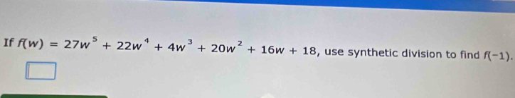 If f(w)=27w^5+22w^4+4w^3+20w^2+16w+18 , use synthetic division to find f(-1).