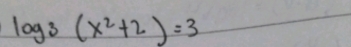 log _3(x^2+2)=3