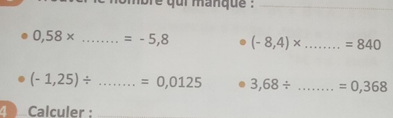 ui manqu e :_
0,58* _ =-5,8
(-8,4)* _ =840
(-1,25)/ _ =0,0125 3,68/ _ =0,368
Calculer :_