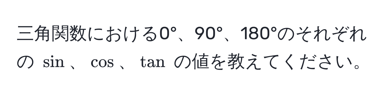 三角関数における0°、90°、180°のそれぞれの $sin$、$cos$、$tan$ の値を教えてください。