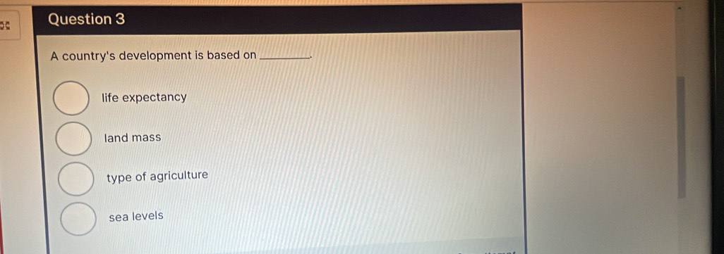 A country's development is based on_
life expectancy
land mass
type of agriculture
sea levels