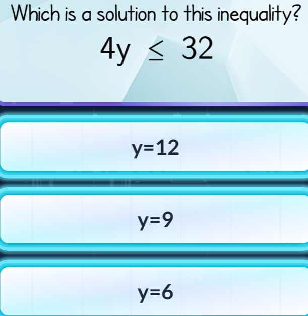 Which is a solution to this inequality?
4y≤ 32
y=12
y=9