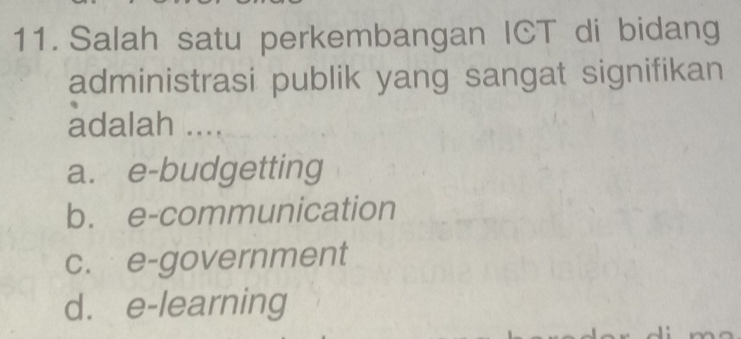 Salah satu perkembangan ICT di bidang
administrasi publik yang sangat signifikan
adalah ....
a. e-budgetting
b. e-communication
c. e-government
d. e-learning