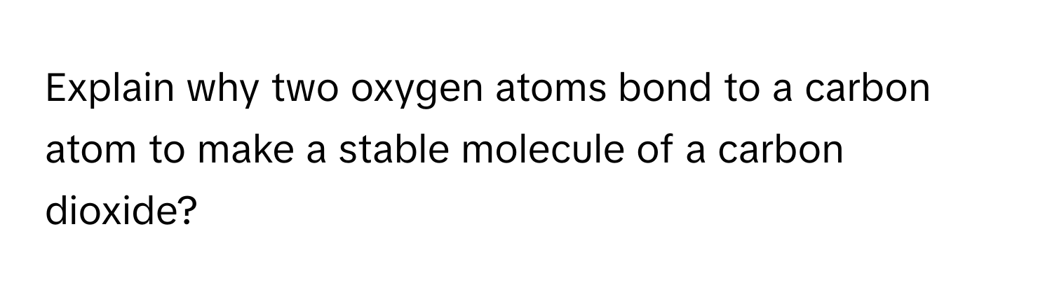 Solved: Explain why two oxygen atoms bond to a carbon atom to make a ...
