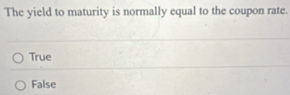 The yield to maturity is normally equal to the coupon rate.
True
False